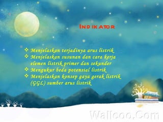 Menjelaskan terjadinya arus listrik Menjelaskan susunan dan cara kerja elemen listrik primer dan sekunder Mengukur beda potensial listrik  Menjelaskan konsep gaya gerak listrik (GGL) sumber arus listrik Indikator 