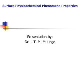 Surface Physicochemical Phenomena Properties
Presentation by:
Dr L. T. M. Muungo
 