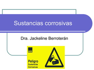 Sustancias corrosivas
Dra. Jackeline Berroterán
 