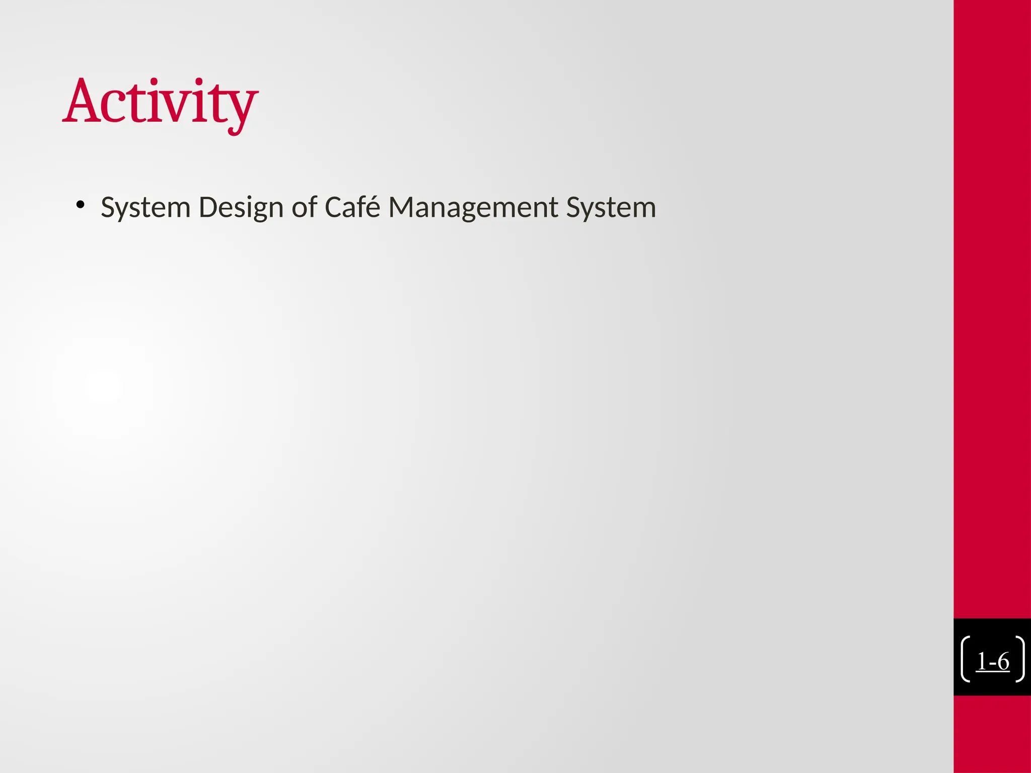 Activity
• System Design of Café Management System
1-6
 
