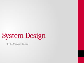 System Design
By Dr. Maryam Kausar
 