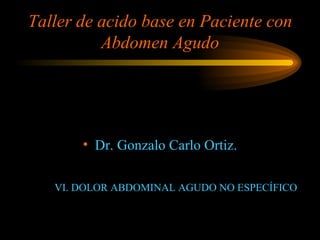 Taller de acido base en Paciente con Abdomen Agudo ,[object Object],VI. DOLOR ABDOMINAL AGUDO NO ESPECÍFICO 