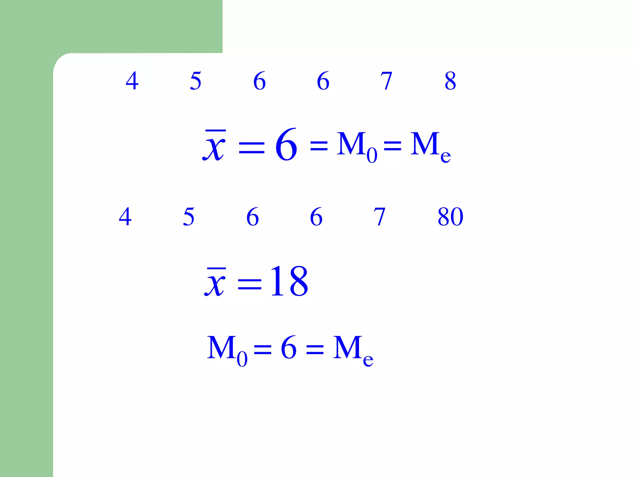 4   5      6     6    7   8

        x  6 = M0 = Me
4   5     6    6     7    80

        x  18
        M0 = 6 = Me
 