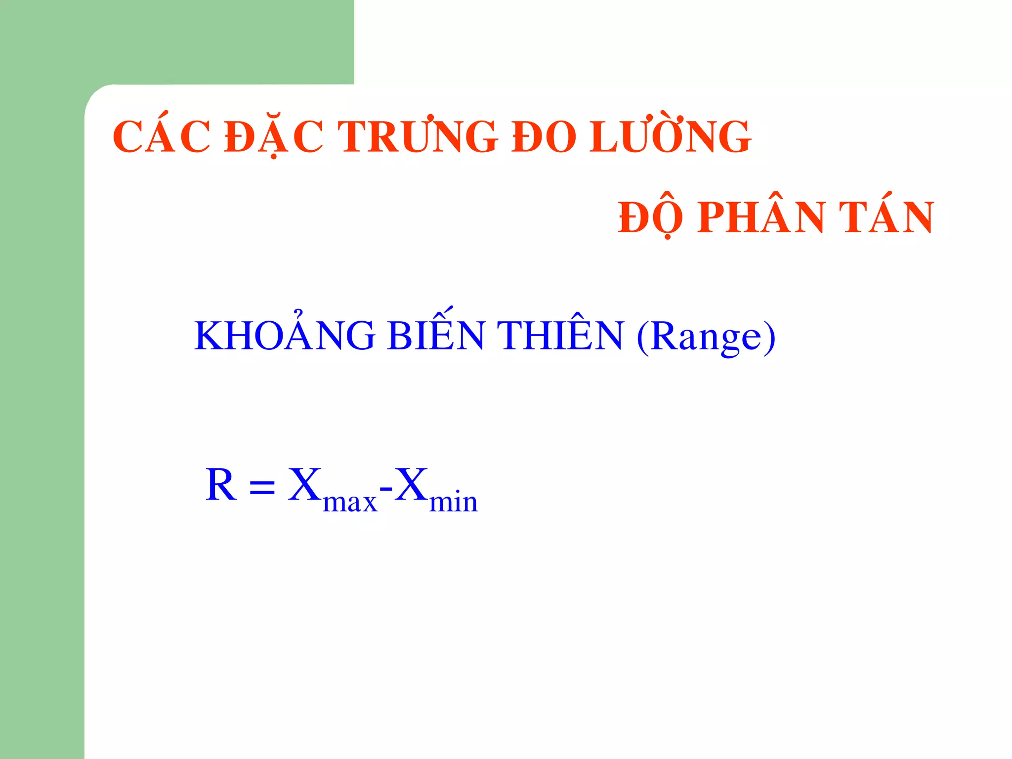 CAÙC ÑAËC TRÖNG ÑO LÖÔØNG
                       ÑOÄ PHAÂN TAÙN

   KHOAÛNG BIEÁN THIEÂN (Range)


   R = Xmax-Xmin
 