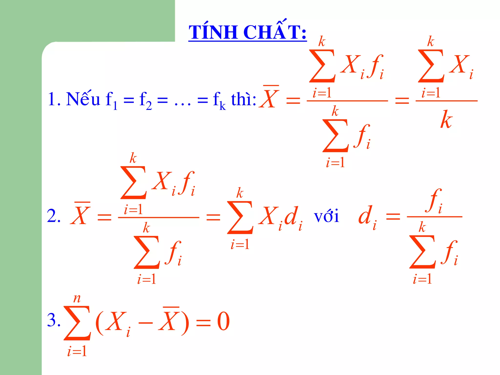 TÍNH CHAÁT:       k                           k

                                             X          i i f       X               i
1. Neáu f1 = f2 = … = fk thì: X             i 1
                                                 k
                                                                     i 1


                                              f
                                                                              k
                                                         i
             k                                    i 1
            X          i i f      k
                                                                          fi
2.   X     i 1
                k
                                  X i di   vôùi        di          k

                f
                 i 1
                        i
                                  i 1
                                                                 f  i 1
                                                                                  i

      n
3.
     (X
     i 1
            i     X) 0
 