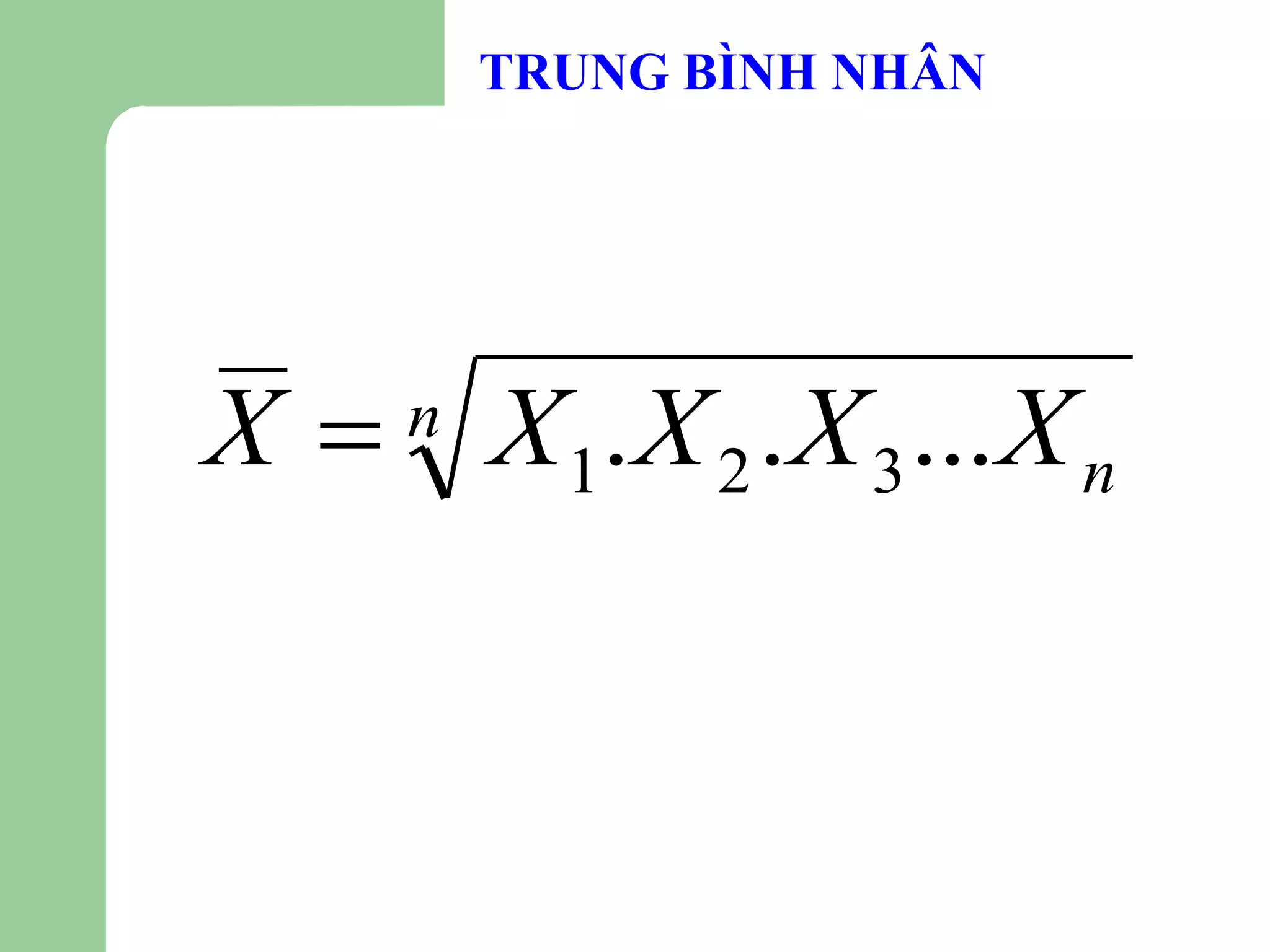 TRUNG BÌNH NHÂN




X  X 1. X 2 . X 3 ... X n
     n
 