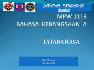 JABATAN PENGAJIAN
       UMUM




TATABAHASA


Khairul Azlan Taib
BSc .(hons) UiTM
 