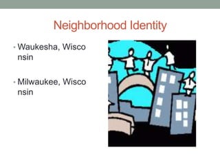 Neighborhood Identity
• Waukesha, Wisco
nsin
• Milwaukee, Wisco
nsin
 