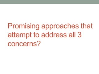 Promising approaches that
attempt to address all 3
concerns?
 
