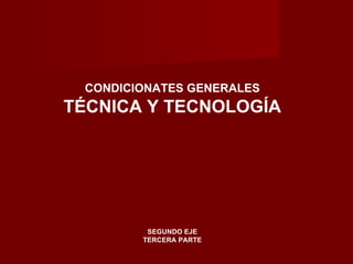 CONDICIONATES GENERALES TÉCNICA Y TECNOLOGÍA SEGUNDO EJE TERCERA PARTE 