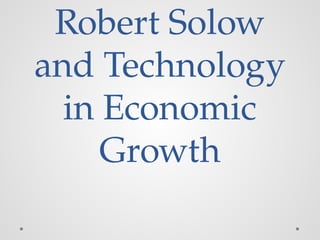 Robert Solow
and Technology
in Economic
Growth
 