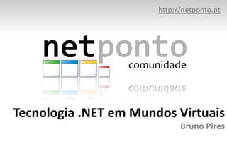 http://netponto.org Tecnologia .NET em Mundos VirtuaisBruno Pires 
