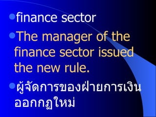 finance sector The manager of the finance sector issued the new rule. ผู้จัดการของฝ่ายการเงินออกกฏใหม่ 