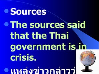 Sources The sources said that the Thai government is in crisis. แหล่งข่าวกล่าวว่ารัฐบาลอยู่ในช่วงวิกฤติ 