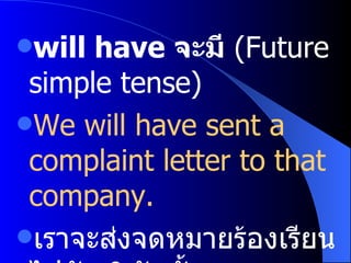 will have  จะมี   (Future simple tense) We will have sent a complaint letter to that company. เราจะส่งจดหมายร้องเรียนไปยังบริษัทนั้น 
