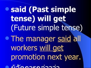 said (Past simple tense) will get  (Future simple tense) The manager  said  all workers  will get  promotion next year. ผู้จัดการกล่าวว่า พนักงานทุกคนจะได้รับการขึ้นเงินเดือนปีหน้า 