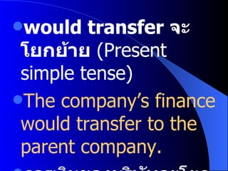 would transfer  จะโยกย้าย   (Present simple tense) The company’s finance would transfer to the parent company. การเงินของบริษัทจะโยกย้ายไปบริษัทแม่ 