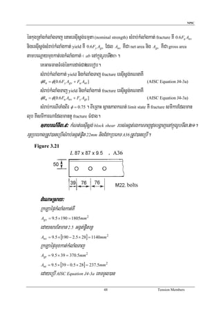 NPIC



énkugRtaMgkMlaMgTaj enaHersIusþg;Fmμta (nominal strength) sMrab;kMlaMgkat; fracture KW 0.6Fu Anv
nigersIusþg;sMrab;kMlaMgkat; yield KW 0.6Fy Agv Edl Anv KWCa net area nig Agv KWCa gross area
tambeNþaymuxkat;rgkMlaMgkat; ¬ ab enAkñúgrUbTI20¦.
        eKGacmanTMrg;énkardac;Ca2rebob.
        sMrab;kMlaMgkat; yield nigkMlaMgTaj fracture ersIusþg;KNnaKW
       φRn = φ[0.6 Fy Agv + Fu Ant ]                                  (AISC Equation J4-3a)

       sMrab;kMlaMgTaj yield nigkMlaMgkat; fracture ersIusþg;KNnaKW
       φRn = φ[0.6 Fu Anv + Fy Agt ]                                  (AISC Equation J4-3a)

       sMrab;krNITaMgBIr φ = 0.75 . BIeRBaH sßanPaBkNt; limit state KW fracture smIkarEdlman
lub KWsmIkarNaEdlmantY fracture FMCag.
       ]TahrN_TI3>9³ kMNt;ersIusþg; block shear rbs;Ggát;rgkarTajdUcbgðajenAkñúgrUbTI3>21.
rn§RbehagRtUv)aneRbIsMrab;Ggát;p©it 22mm nigEdkRbePT A36RtUv)aneRbI.
    Figure 3.21




       dMeNaHRsay³
       RkLaépÞkMlaMgkat;KW
        Agv = 9.5 × 190 = 1805mm 2

       edaysarEtman 2.5 Ggát;p©itrn§
        Anv = 9.5 × [190 − 2.5 × 28] = 1140mm 2
       RkLaépÞmuxkat;kMlaMgTaj
        Agt = 9.5 × 39 = 370.5mm 2

        Ant = 9.5 × [39 − 0.5 × 28] = 237.5mm 2
       edayeRbI AISC Equation J4-3a eKTTYl)an
                                            48                              Tension Members
 