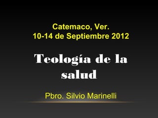 Catemaco, Ver.
10-14 de Septiembre 2012


Teología de la
    salud
   Pbro. Silvio Marinelli
 