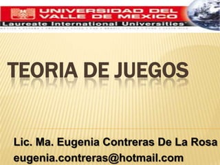  TEORIA DE JUEGOS Lic. Ma. Eugenia Contreras De La Rosa eugenia.contreras@hotmail.com 