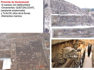 Pirámide de Quetzalcóatl -6 cuerpos con tablero/talud -Ornamentos: QUETZALCOATL (serpiente emplumada) y TLALOC (dios de la lluvia) -Elementos marinos 