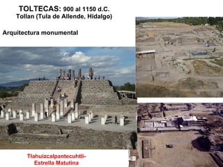 TOLTECAS:  900 al 1150 d.C. Tollan (Tula de Allende, Hidalgo) Arquitectura monumental Tlahuizcalpantecuhtli- Estrella Matutina 