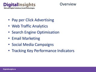 OverviewPay per Click AdvertisingWeb Traffic Analytics Search Engine OptimisationEmail MarketingSocial Media CampaignsTracking Key Performance Indicators
