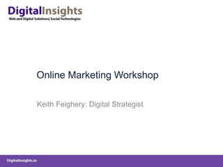 Online Marketing Workshop Keith Feighery: Digital Strategist 