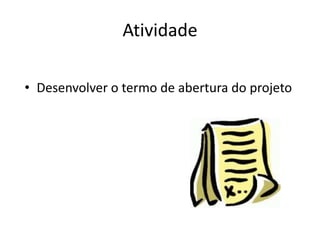 Atividade

• Desenvolver o termo de abertura do projeto
 