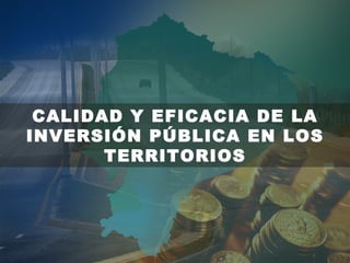 CALIDAD Y EFICACIA DE LA
INVERSIÓN PÚBLICA EN LOS
       TERRITORIOS
 
