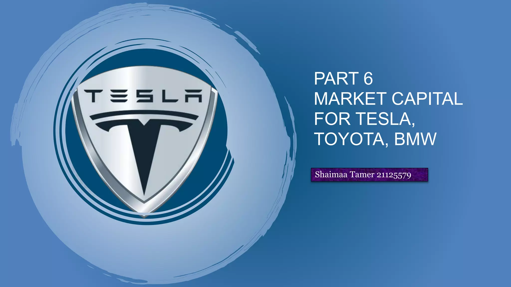 PART 6
MARKET CAPITAL
FOR TESLA,
TOYOTA, BMW
Shaimaa Tamer 21125579
 