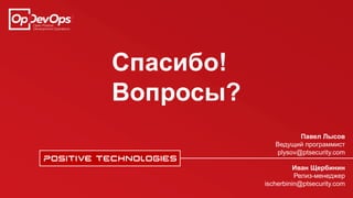 Спасибо!
Вопросы?
Павел Лысов
Ведущий программист
plysov@ptsecurity.com
Иван Щербинин
Релиз-менеджер
ischerbinin@ptsecurity.com
 