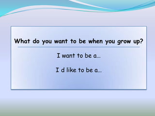 What do you want to be when you grow up?

             I want to be a…

            I d like to be a…
 