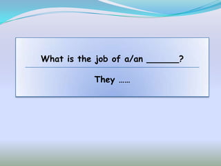 What is the job of a/an ______?

           They ……
 