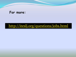 For more:


http://iteslj.org/questions/jobs.html
 