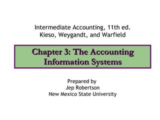 Chapter 3: The Accounting Information Systems Intermediate Accounting, 11th ed. Kieso, Weygandt, and Warfield Prepared by  Jep Robertson New Mexico State University 