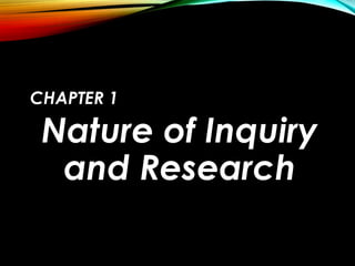 CHAPTER 1
Nature of Inquiry
and Research
 