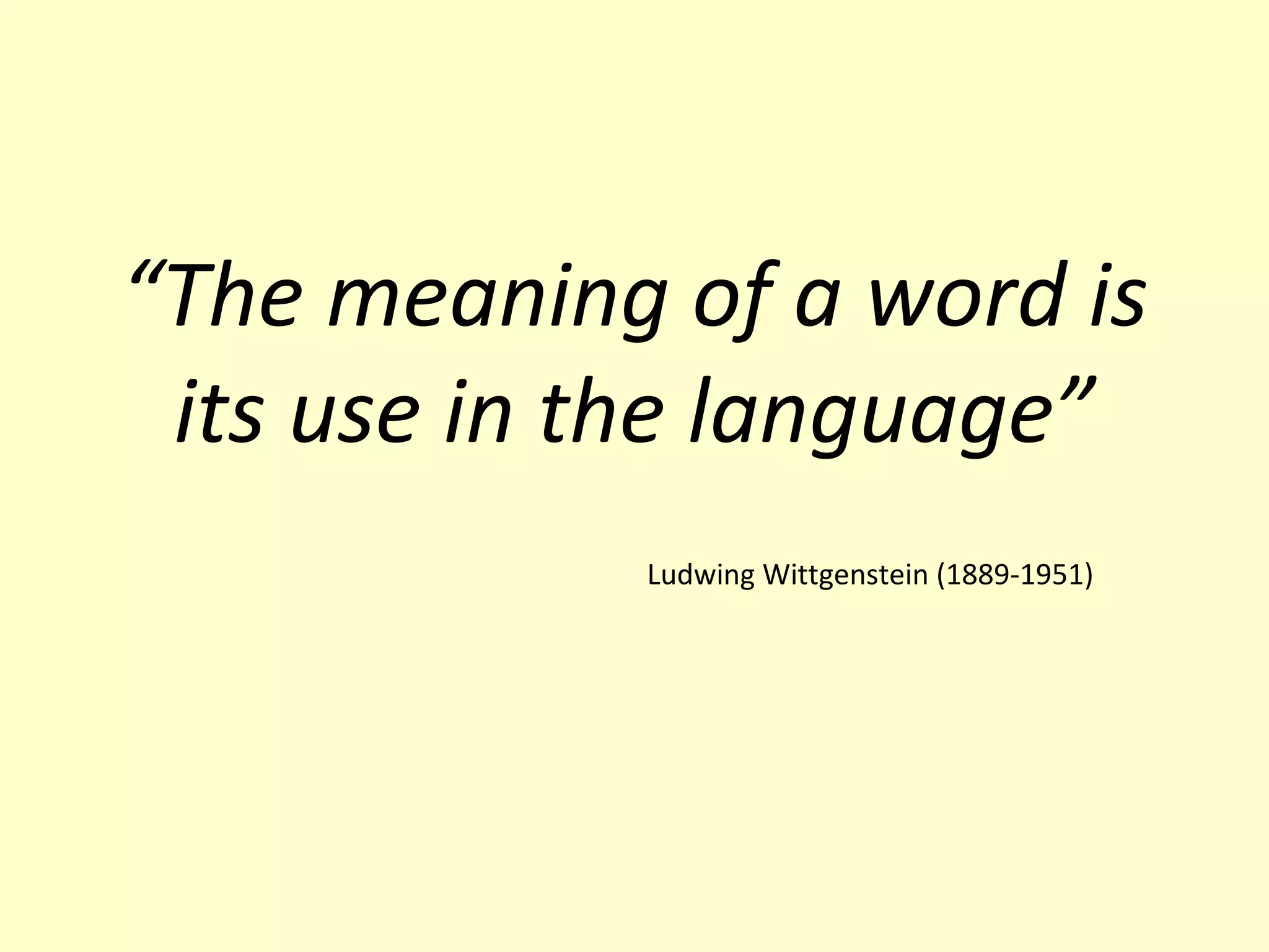 “The meaning of a word is
its use in the language”
Ludwing Wittgenstein (1889-1951)

 