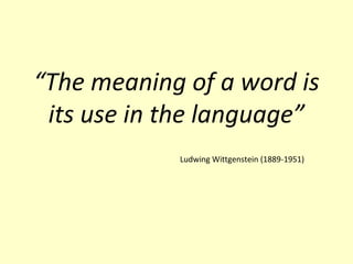 “The meaning of a word is
its use in the language”
Ludwing Wittgenstein (1889-1951)

 