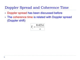 Doppler Spread and Coherence Time
   Doppler spread has been discussed before
   The coherence time is related with Doppler spread
    (Doppler shift)
                          0.423
                     Tc 
                             v
 