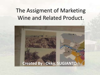 The Assigment of Marketing
 Wine and Related Product.




  Created By : Okky, SUGIANTO
 