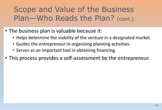 7-5
• The business plan is valuable because it:
• Helps determine the viability of the venture in a designated market.
• Guides the entrepreneur in organizing planning activities.
• Serves as an important tool in obtaining financing.
• This process provides a self-assessment by the entrepreneur.
Scope and Value of the Business
Plan—Who Reads the Plan? (cont.)
 