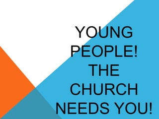 YOUNG
PEOPLE!
THE
CHURCH
NEEDS YOU!

 