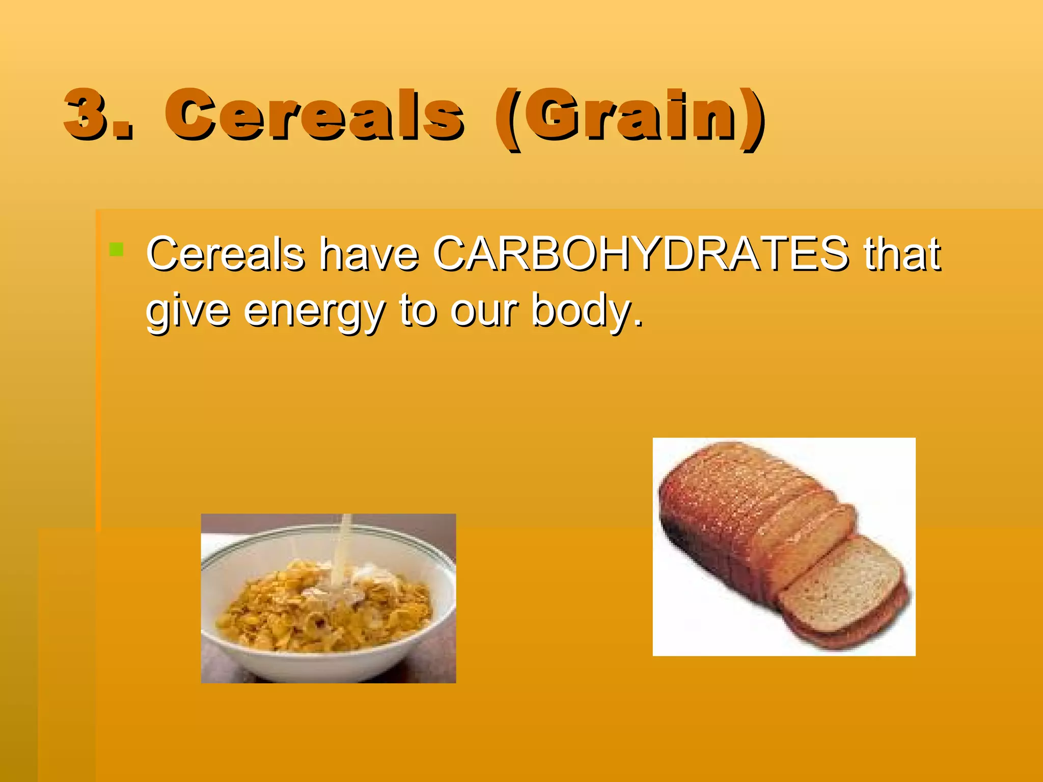 3. Cereals (Grain) Cereals have CARBOHYDRATES that give energy to our body.