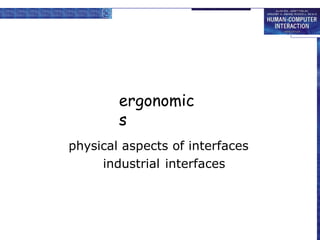 ergonomic
s
physical aspects of interfaces
industrial interfaces
 