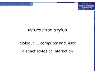 interaction styles
dialogue … computer and user
distinct styles of interaction
 