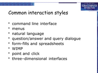Common interaction styles
• command line interface
• menus
• natural language
• question/answer and query dialogue
• form-fills and spreadsheets
• WIMP
• point and click
• three–dimensional interfaces
 