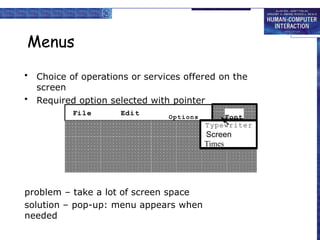 Menus
• Choice of operations or services offered on the
screen
• Required option selected with pointer
problem – take a lot of screen space
solution – pop-up: menu appears when
needed
File Edit
Typewriter
Screen
Times
Options Font
 