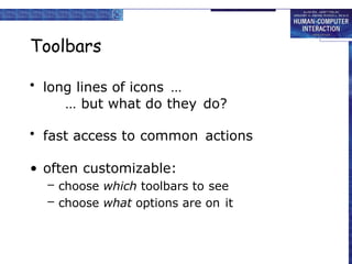 Toolbars
• long lines of icons …
… but what do they do?
• fast access to common actions
• often customizable:
– choose which toolbars to see
– choose what options are on it
 