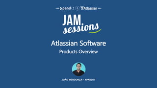 Atlassian Software
Products Overview
JOÃO MENDONÇA • XPAND IT
 